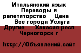 Итальянский язык.Переводы и репетиторство. › Цена ­ 600 - Все города Услуги » Другие   . Хакасия респ.,Черногорск г.